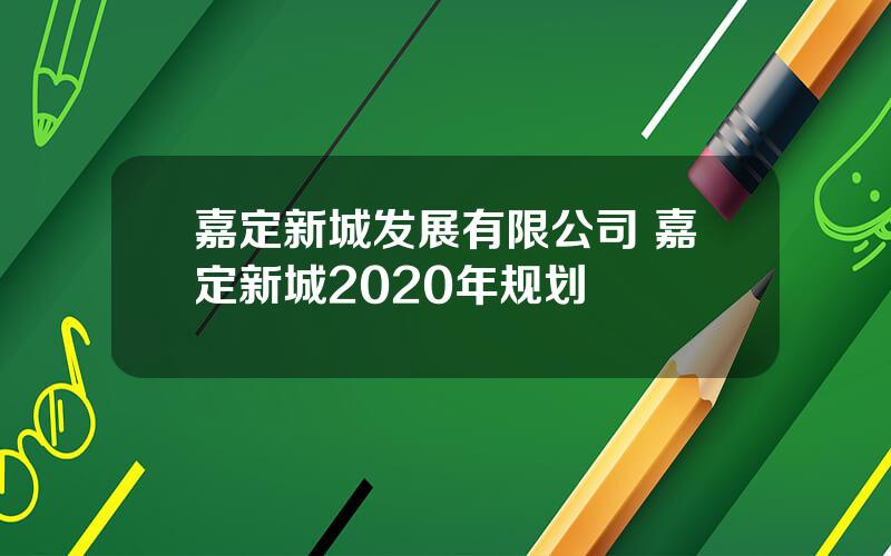 嘉定新城发展有限公司 嘉定新城2020年规划